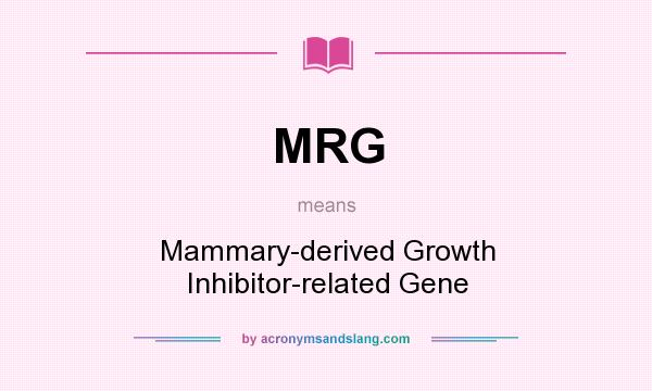 What does MRG mean? It stands for Mammary-derived Growth Inhibitor-related Gene