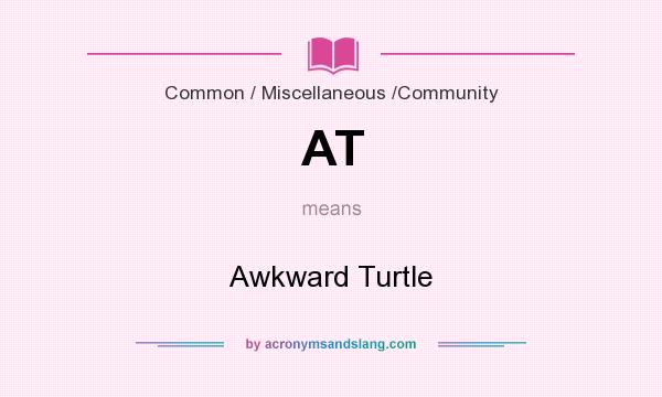 What does AT mean? It stands for Awkward Turtle