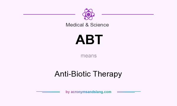 What does ABT mean? It stands for Anti-Biotic Therapy