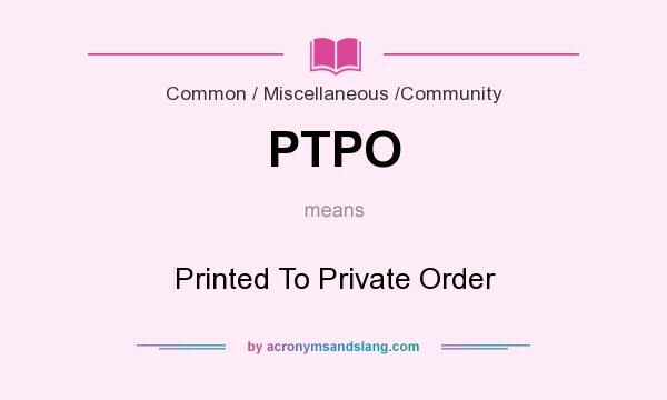 What does PTPO mean? It stands for Printed To Private Order