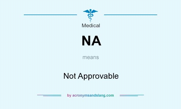 What does NA mean? It stands for Not Approvable