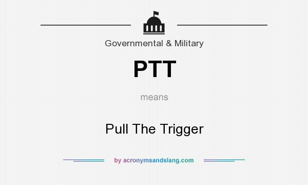 What does PTT mean? It stands for Pull The Trigger
