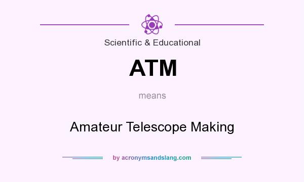 What does ATM mean? It stands for Amateur Telescope Making
