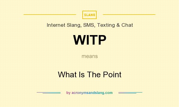 What does WITP mean? It stands for What Is The Point