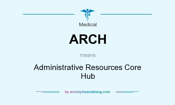 What does ARCH mean? It stands for Administrative Resources Core Hub