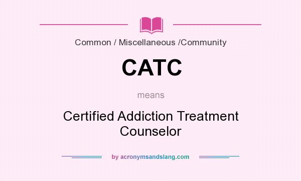 What does CATC mean? It stands for Certified Addiction Treatment Counselor
