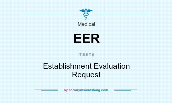 What does EER mean? It stands for Establishment Evaluation Request