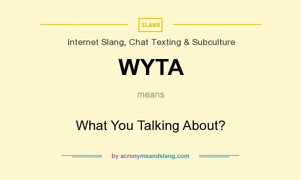 What does WYTA mean? It stands for What You Talking About?