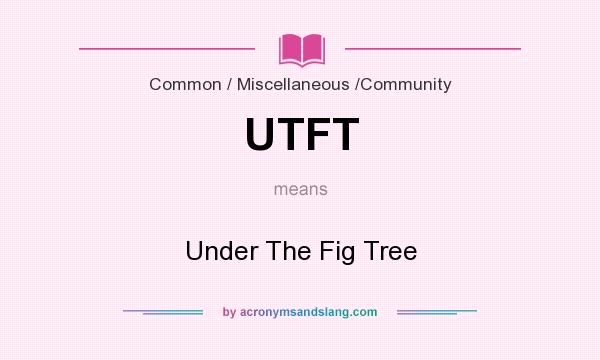What does UTFT mean? It stands for Under The Fig Tree