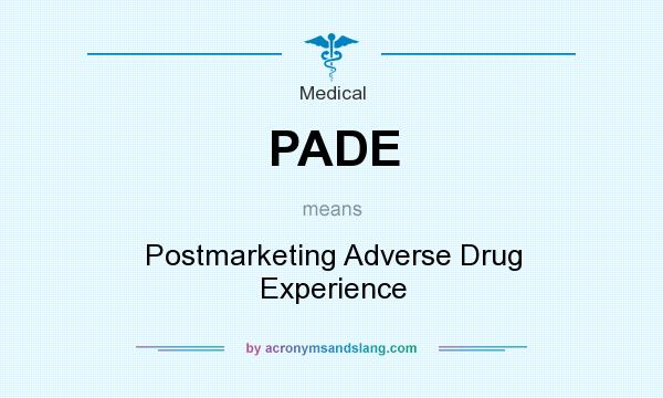 What does PADE mean? It stands for Postmarketing Adverse Drug Experience