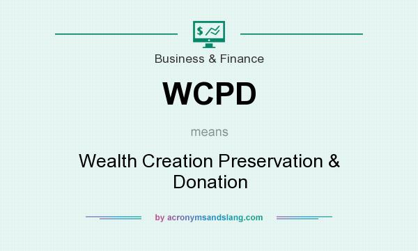What does WCPD mean? It stands for Wealth Creation Preservation & Donation