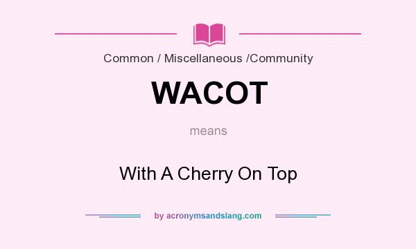 What does WACOT mean? It stands for With A Cherry On Top