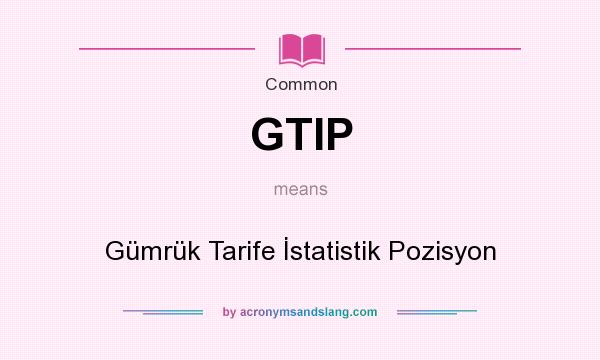 What does GTIP mean? It stands for Gümrük Tarife İstatistik Pozisyon