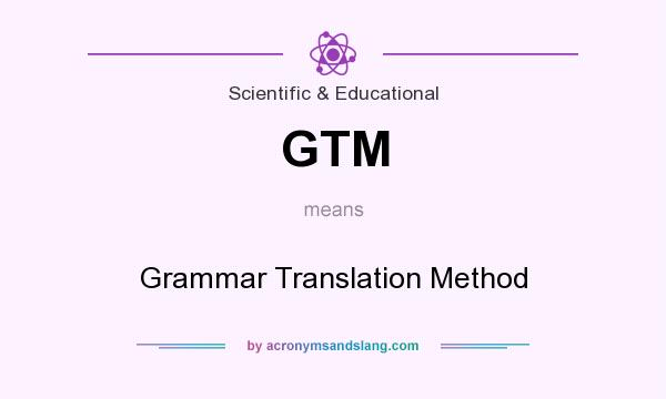 What does GTM mean? It stands for Grammar Translation Method