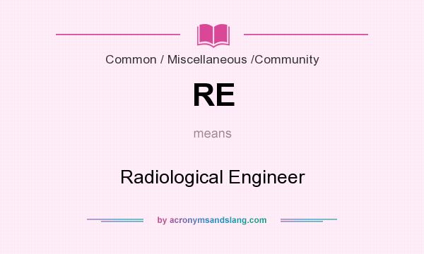 What does RE mean? It stands for Radiological Engineer