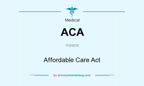 What does ACA mean? It stands for Affordable Care Act