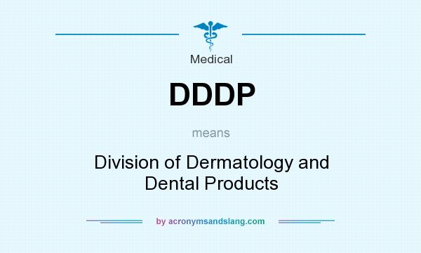 What does DDDP mean? It stands for Division of Dermatology and Dental Products