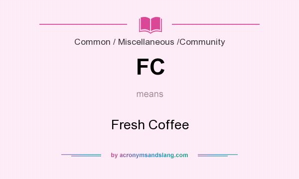 What does FC mean? It stands for Fresh Coffee