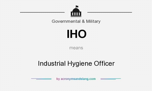 What does IHO mean? It stands for Industrial Hygiene Officer