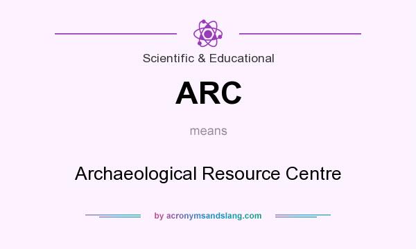 What does ARC mean? It stands for Archaeological Resource Centre