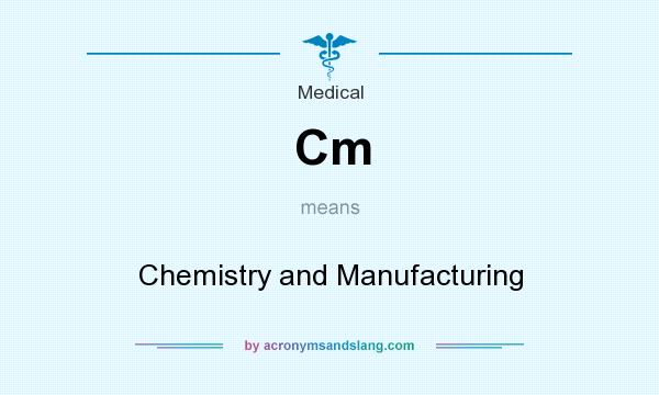 What does Cm mean? It stands for Chemistry and Manufacturing