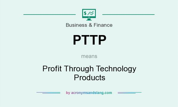 What does PTTP mean? It stands for Profit Through Technology Products