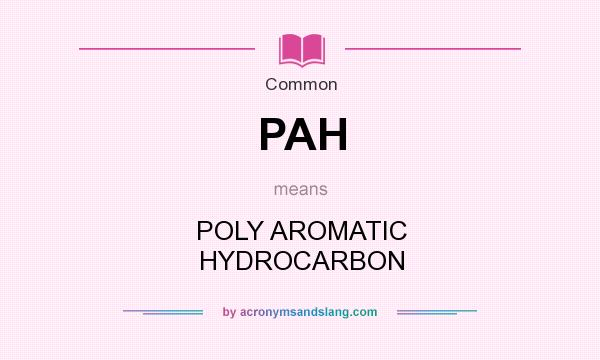 What does PAH mean? It stands for POLY AROMATIC HYDROCARBON