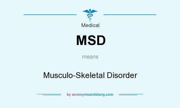 What does MSD mean? It stands for Musculo-Skeletal Disorder