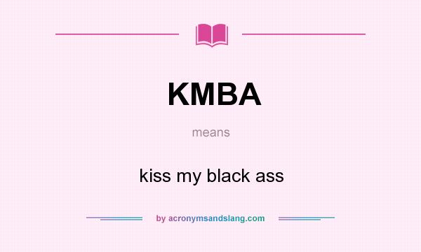 What does KMBA mean? It stands for kiss my black ass