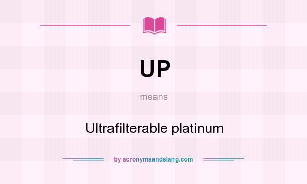 What does UP mean? It stands for Ultrafilterable platinum