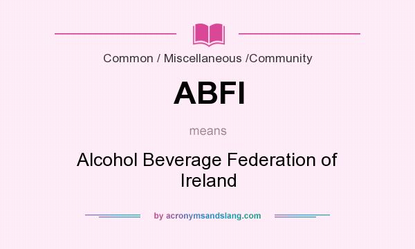 What does ABFI mean? It stands for Alcohol Beverage Federation of Ireland