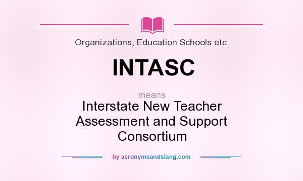 What does INTASC mean? It stands for Interstate New Teacher Assessment and Support Consortium
