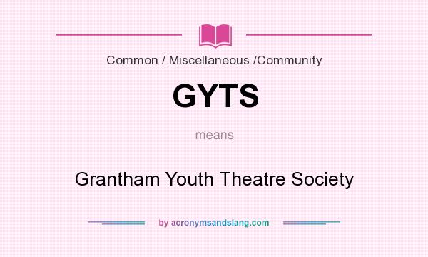 What does GYTS mean? It stands for Grantham Youth Theatre Society