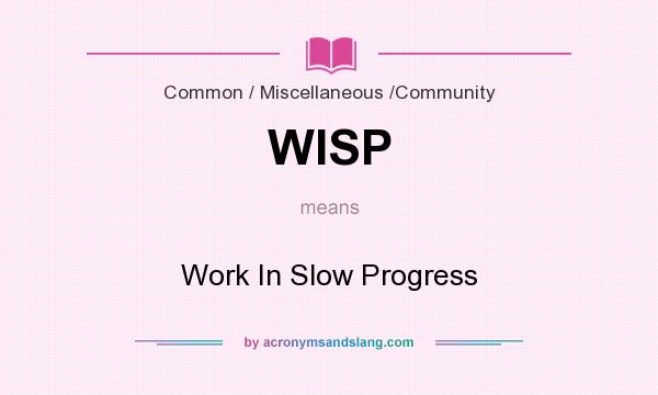 What does WISP mean? It stands for Work In Slow Progress