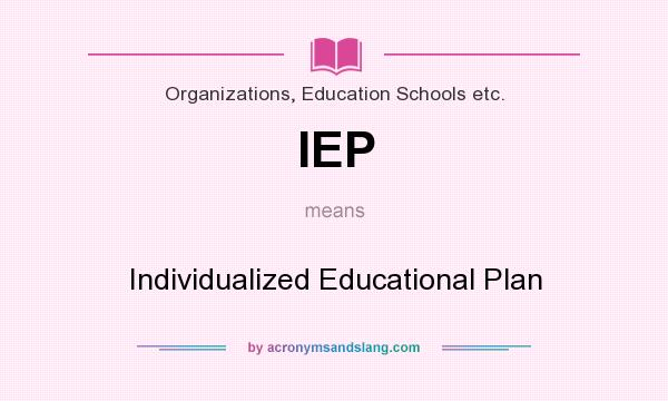 What does IEP mean? It stands for Individualized Educational Plan