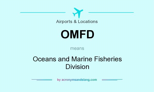 What does OMFD mean? It stands for Oceans and Marine Fisheries Division