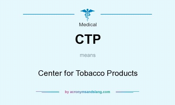What does CTP mean? It stands for Center for Tobacco Products