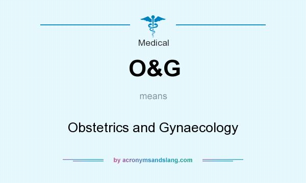 What does O&G mean? It stands for Obstetrics and Gynaecology