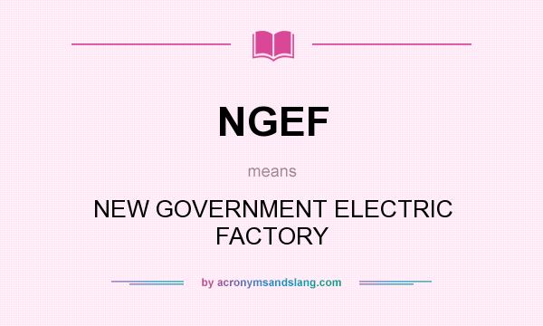 What does NGEF mean? It stands for NEW GOVERNMENT ELECTRIC FACTORY