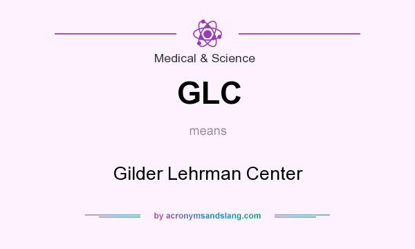 What does GLC mean? It stands for Gilder Lehrman Center