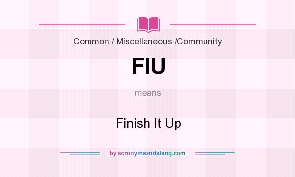 What does FIU mean? It stands for Finish It Up
