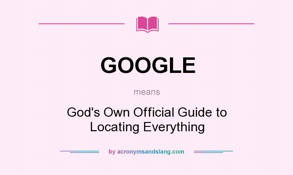 What does GOOGLE mean? It stands for God`s Own Official Guide to Locating Everything