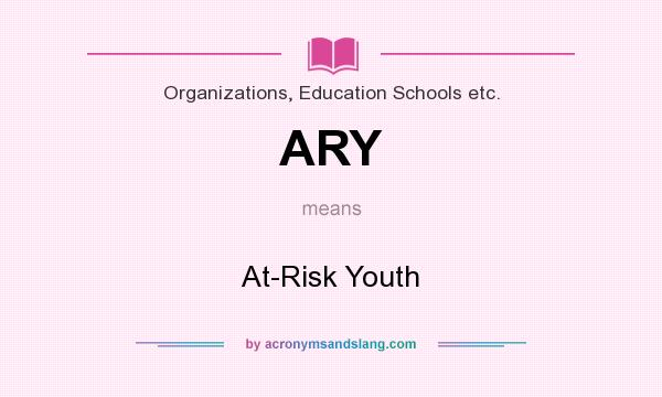 What does ARY mean? It stands for At-Risk Youth