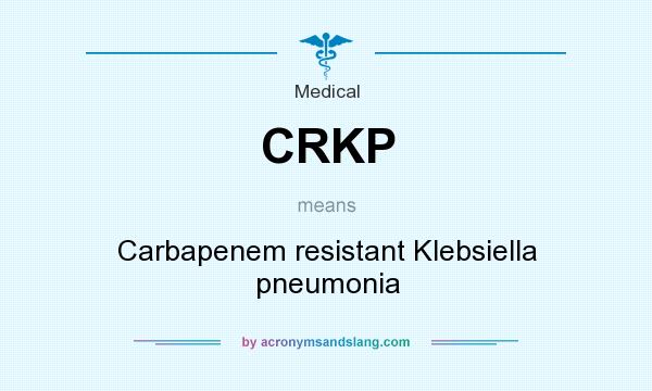 What does CRKP mean? It stands for Carbapenem resistant Klebsiella pneumonia