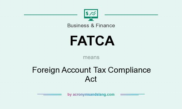 What does FATCA mean? It stands for Foreign Account Tax Compliance Act