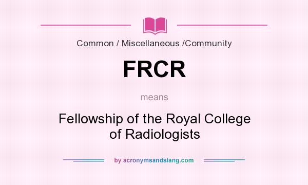 What does FRCR mean? It stands for Fellowship of the Royal College of Radiologists