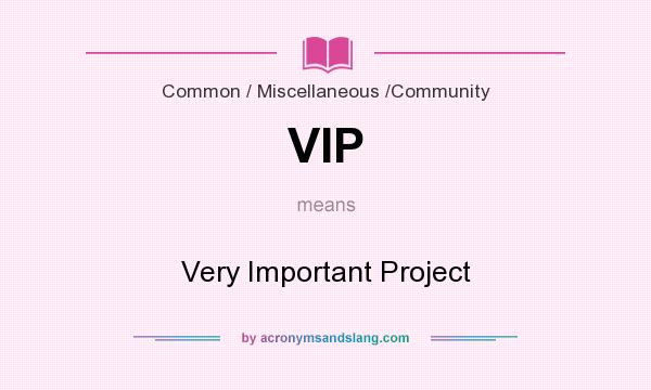 What does VIP mean? It stands for Very Important Project