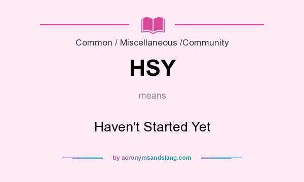 What does HSY mean? It stands for Haven`t Started Yet
