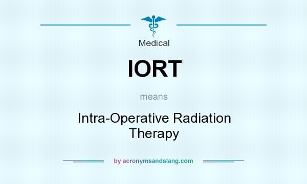 What does IORT mean? It stands for Intra-Operative Radiation Therapy