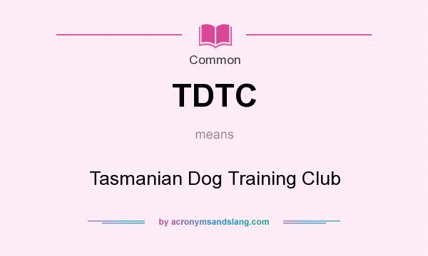 What does TDTC mean? It stands for Tasmanian Dog Training Club